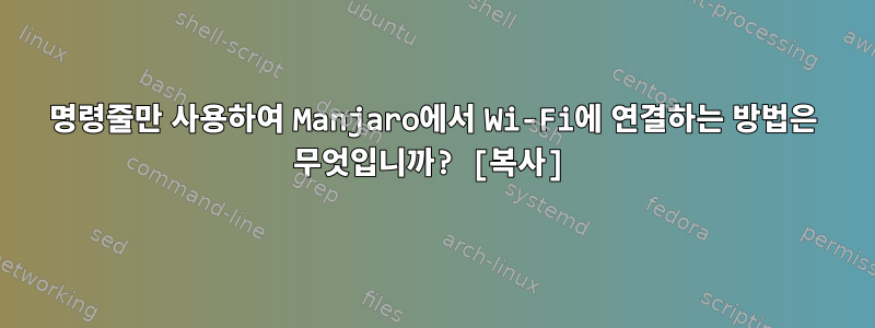 명령줄만 사용하여 Manjaro에서 Wi-Fi에 연결하는 방법은 무엇입니까? [복사]