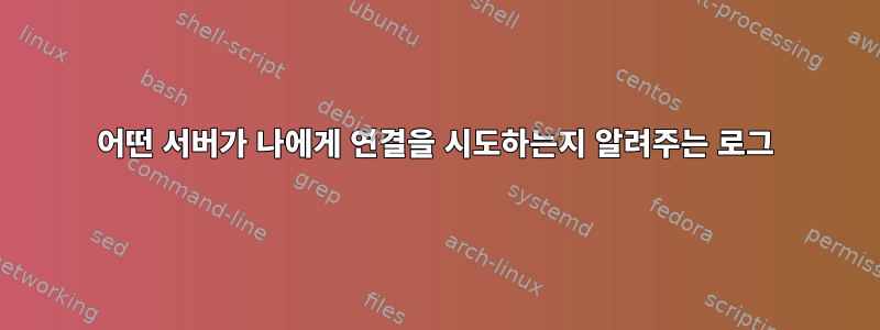 어떤 서버가 나에게 연결을 시도하는지 알려주는 로그