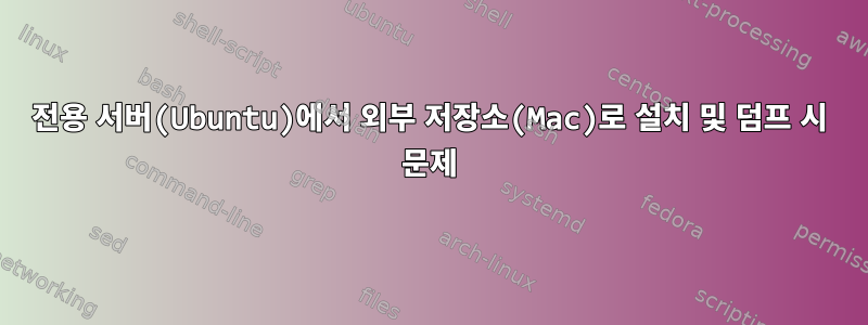 전용 서버(Ubuntu)에서 외부 저장소(Mac)로 설치 및 덤프 시 문제