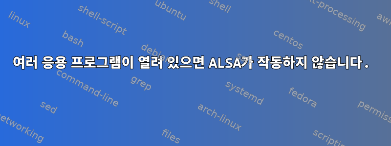 여러 응용 프로그램이 열려 있으면 ALSA가 작동하지 않습니다.