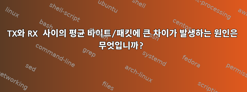 TX와 RX 사이의 평균 바이트/패킷에 큰 차이가 발생하는 원인은 무엇입니까?