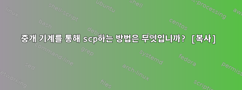 중개 기계를 통해 scp하는 방법은 무엇입니까? [복사]