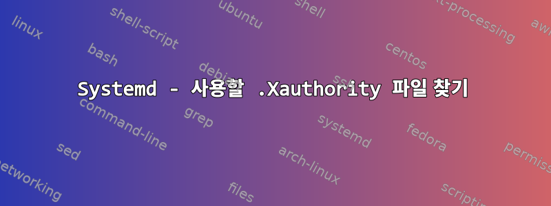 Systemd - 사용할 .Xauthority 파일 찾기