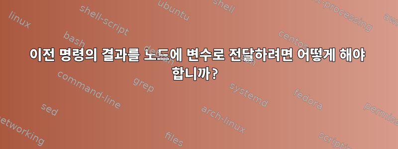 이전 명령의 결과를 노드에 변수로 전달하려면 어떻게 해야 합니까?