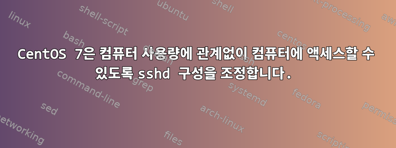 CentOS 7은 컴퓨터 사용량에 관계없이 컴퓨터에 액세스할 수 있도록 sshd 구성을 조정합니다.