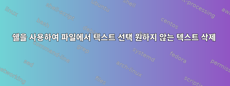 쉘을 사용하여 파일에서 텍스트 선택 원하지 않는 텍스트 삭제