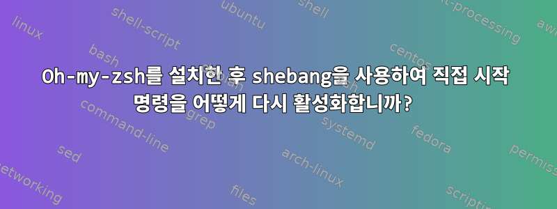 Oh-my-zsh를 설치한 후 shebang을 사용하여 직접 시작 명령을 어떻게 다시 활성화합니까?