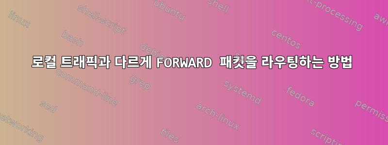 로컬 트래픽과 다르게 FORWARD 패킷을 라우팅하는 방법