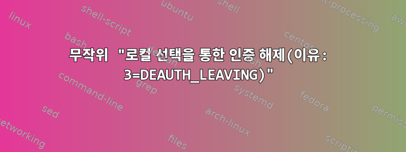 무작위 "로컬 선택을 통한 인증 해제(이유: 3=DEAUTH_LEAVING)"