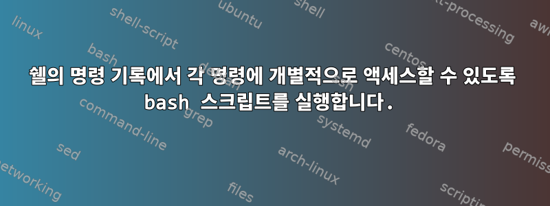 쉘의 명령 기록에서 각 명령에 개별적으로 액세스할 수 있도록 bash 스크립트를 실행합니다.