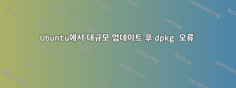 Ubuntu에서 대규모 업데이트 후 dpkg 오류