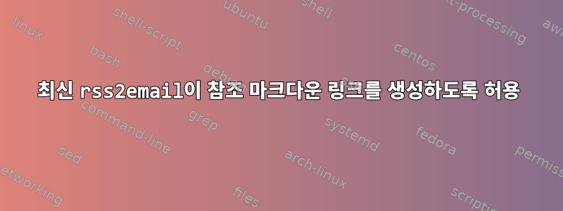 최신 rss2email이 참조 마크다운 링크를 생성하도록 허용