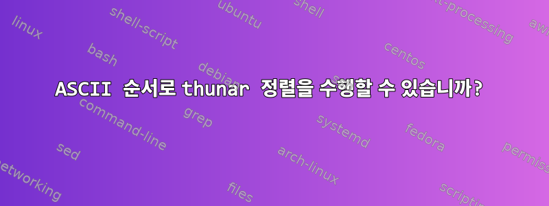 ASCII 순서로 thunar 정렬을 수행할 수 있습니까?