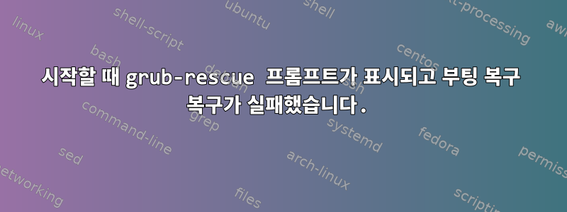 시작할 때 grub-rescue 프롬프트가 표시되고 부팅 복구 복구가 실패했습니다.