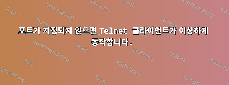 포트가 지정되지 않으면 Telnet 클라이언트가 이상하게 동작합니다.