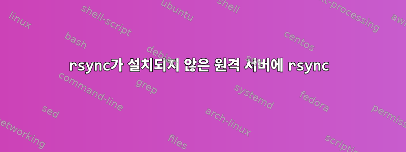 rsync가 설치되지 않은 원격 서버에 rsync