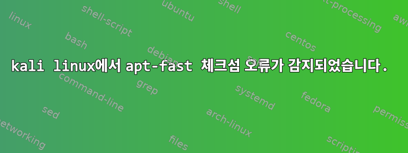 kali linux에서 apt-fast 체크섬 오류가 감지되었습니다.