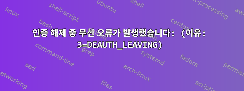 인증 해제 중 무선 오류가 발생했습니다: (이유: 3=DEAUTH_LEAVING)