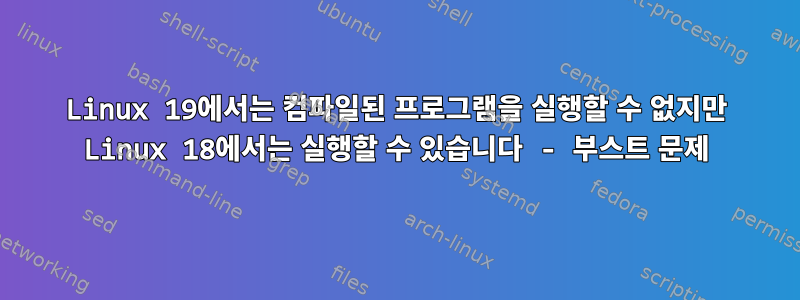 Linux 19에서는 컴파일된 프로그램을 실행할 수 없지만 Linux 18에서는 실행할 수 있습니다 - 부스트 문제