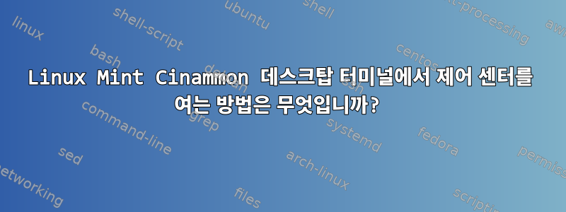 Linux Mint Cinammon 데스크탑 터미널에서 제어 센터를 여는 방법은 무엇입니까?