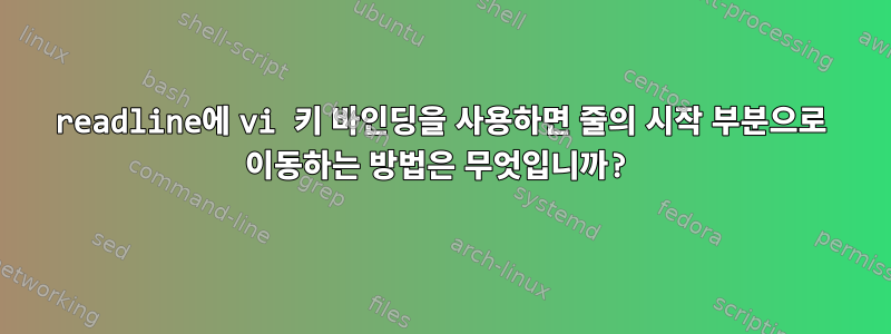 readline에 vi 키 바인딩을 사용하면 줄의 시작 부분으로 이동하는 방법은 무엇입니까?