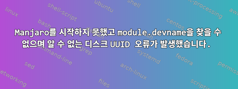 Manjaro를 시작하지 못했고 module.devname을 찾을 수 없으며 알 수 없는 디스크 UUID 오류가 발생했습니다.