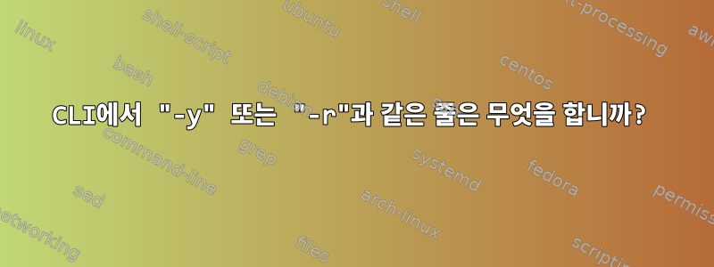 CLI에서 "-y" 또는 "-r"과 같은 줄은 무엇을 합니까?