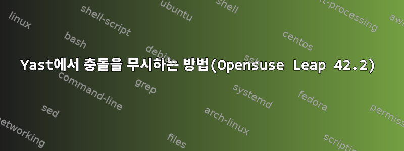 Yast에서 충돌을 무시하는 방법(Opensuse Leap 42.2)