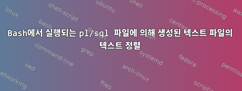 Bash에서 실행되는 pl/sql 파일에 의해 생성된 텍스트 파일의 텍스트 정렬