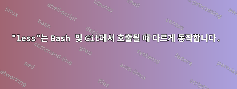 "less"는 Bash 및 Git에서 호출될 때 다르게 동작합니다.