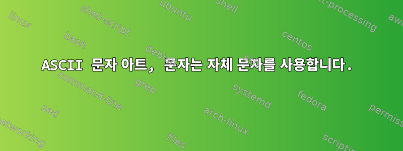 ASCII 문자 아트, 문자는 자체 문자를 사용합니다.