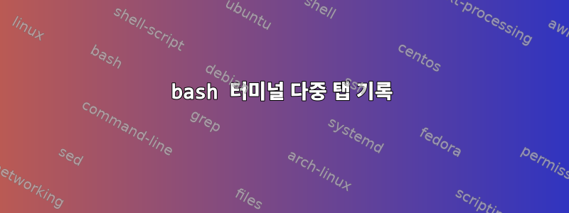 bash 터미널 다중 탭 기록