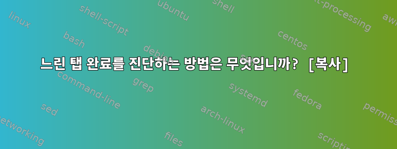 느린 탭 완료를 진단하는 방법은 무엇입니까? [복사]