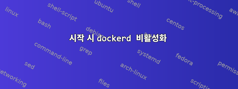 시작 시 dockerd 비활성화