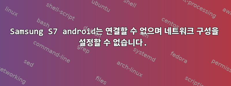 Samsung S7 android는 연결할 수 없으며 네트워크 구성을 설정할 수 없습니다.