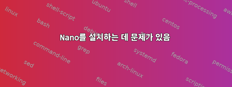 Nano를 설치하는 데 문제가 있음