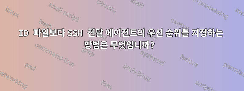 ID 파일보다 SSH 전달 에이전트의 우선 순위를 지정하는 방법은 무엇입니까?