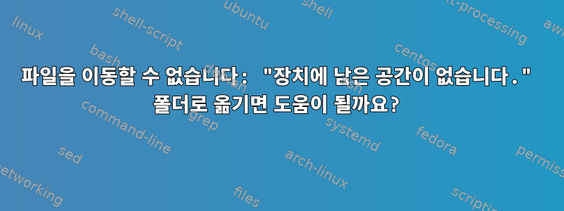 파일을 이동할 수 없습니다: "장치에 남은 공간이 없습니다." 폴더로 옮기면 도움이 될까요?