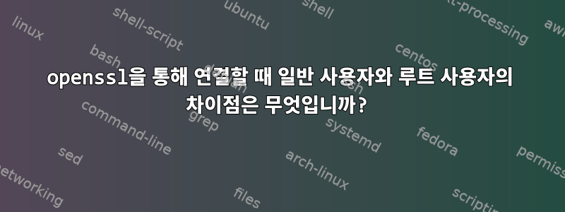 openssl을 통해 연결할 때 일반 사용자와 루트 사용자의 차이점은 무엇입니까?