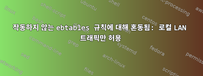 작동하지 않는 ebtables 규칙에 대해 혼동됨: 로컬 LAN 트래픽만 허용