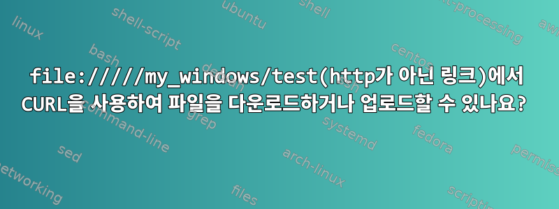 file://///my_windows/test(http가 아닌 링크)에서 CURL을 사용하여 파일을 다운로드하거나 업로드할 수 있나요?