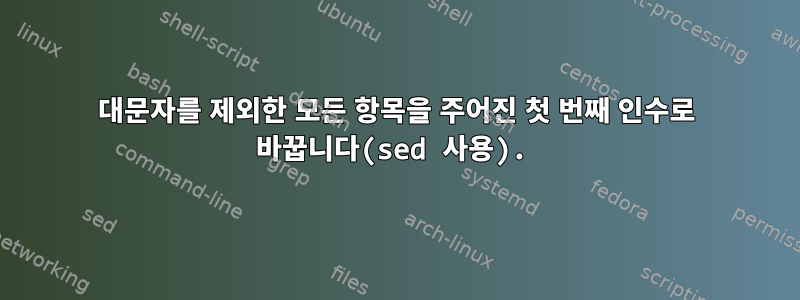 대문자를 제외한 모든 항목을 주어진 첫 번째 인수로 바꿉니다(sed 사용).