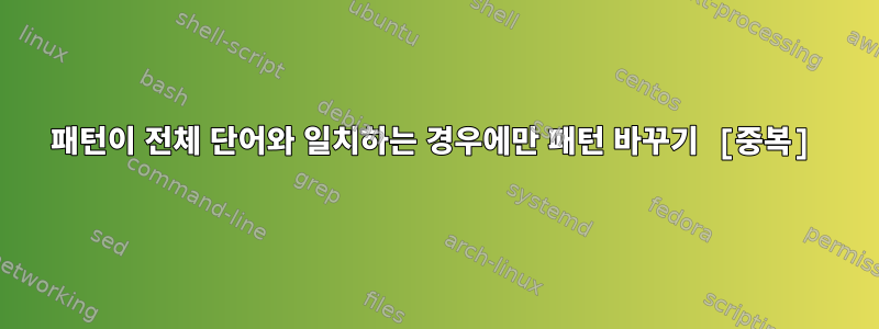 패턴이 전체 단어와 일치하는 경우에만 패턴 바꾸기 [중복]