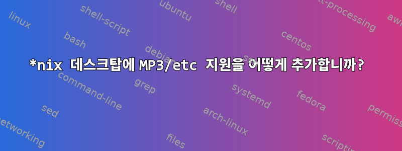 *nix 데스크탑에 MP3/etc 지원을 어떻게 추가합니까?