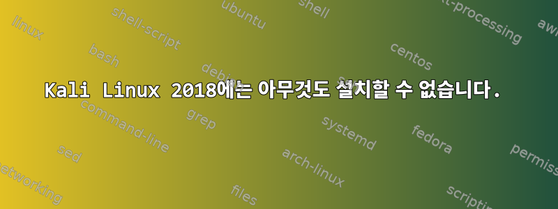 Kali Linux 2018에는 아무것도 설치할 수 없습니다.