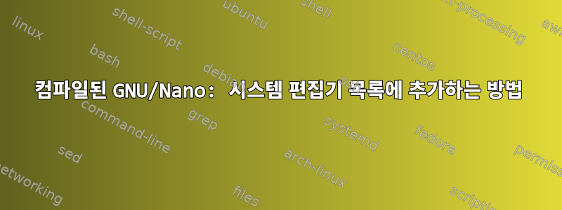 컴파일된 GNU/Nano: 시스템 편집기 목록에 추가하는 방법