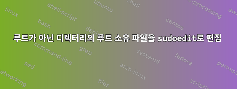 루트가 아닌 디렉터리의 루트 소유 파일을 sudoedit로 편집