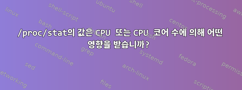 /proc/stat의 값은 CPU 또는 CPU 코어 수에 의해 어떤 영향을 받습니까?