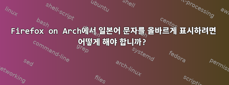 Firefox on Arch에서 일본어 문자를 올바르게 표시하려면 어떻게 해야 합니까?