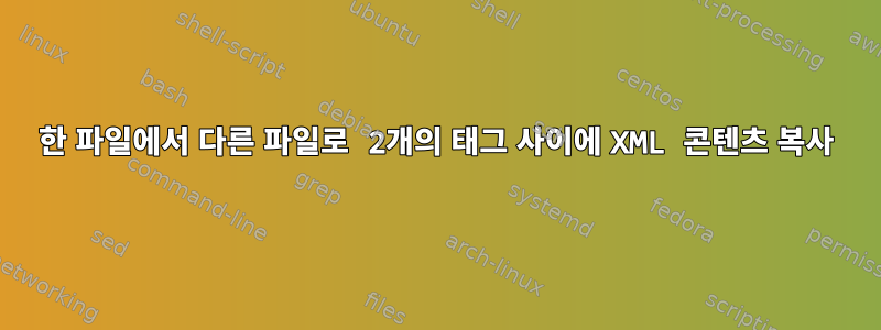 한 파일에서 다른 파일로 2개의 태그 사이에 XML 콘텐츠 복사